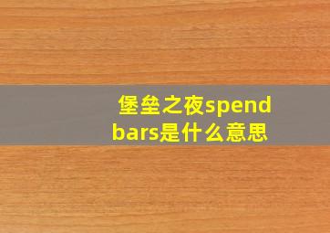 堡垒之夜spend bars是什么意思